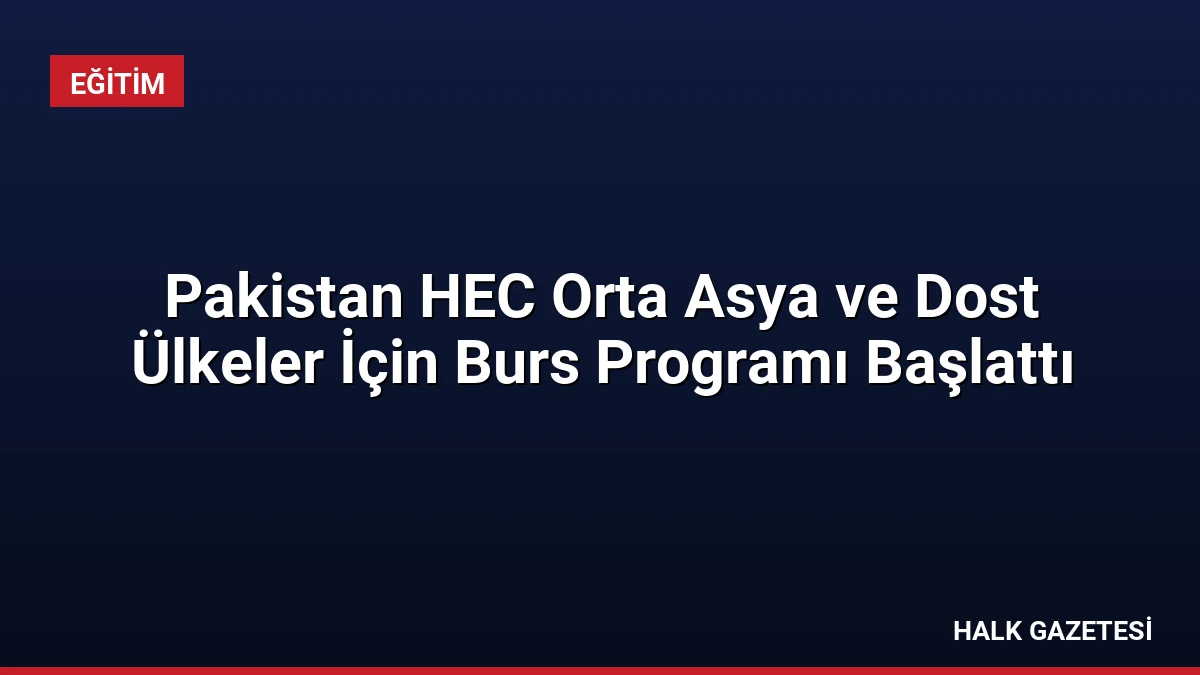 Pakistan HEC Orta Asya ve Dost Ülkeler İçin Burs Programı Başlattı