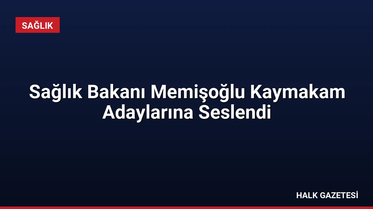 Sağlık Bakanı Memişoğlu Kaymakam Adaylarına Seslendi