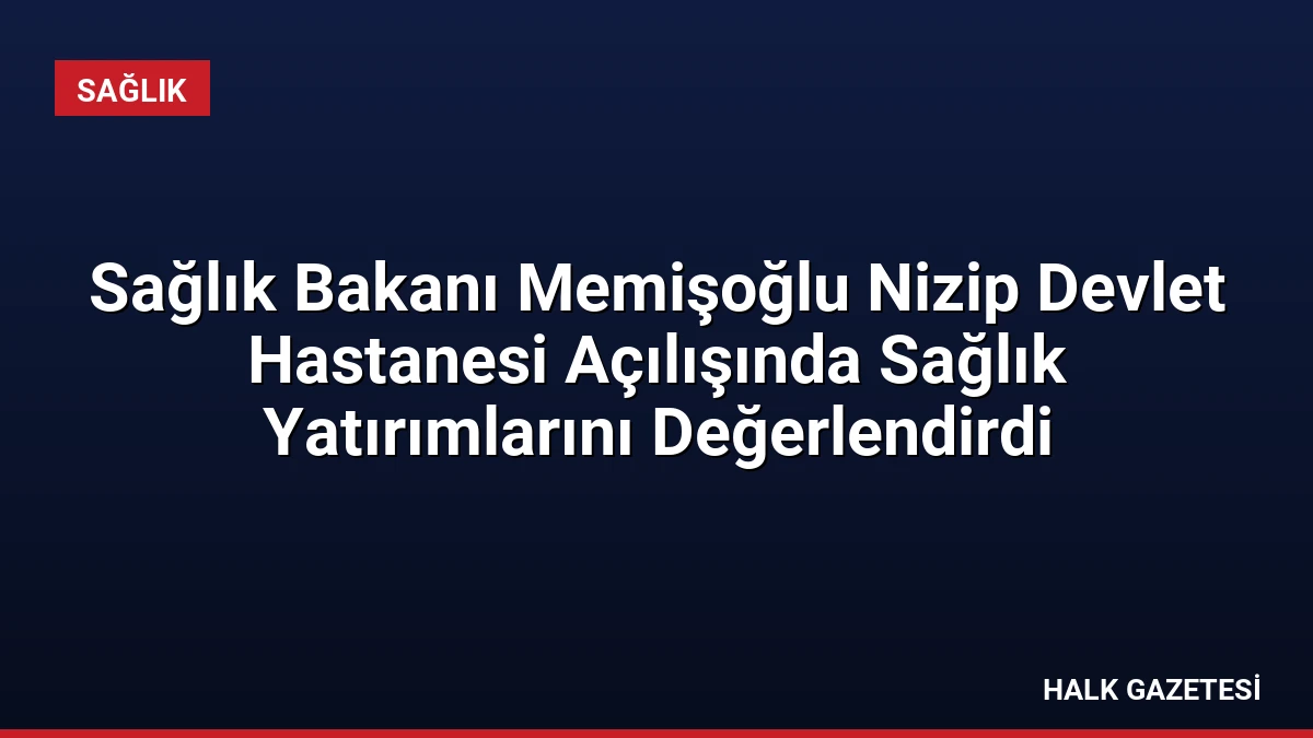 Sağlık Bakanı Memişoğlu Nizip Devlet Hastanesi Açılışında Sağlık Yatırımlarını Değerlendirdi