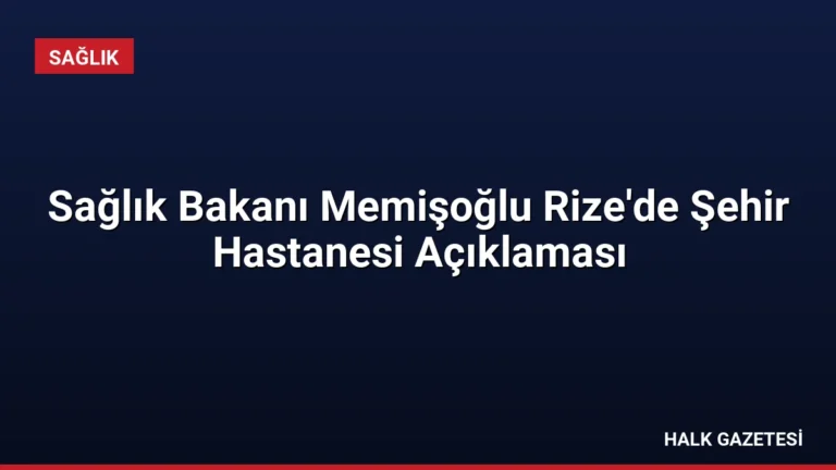 Sağlık Bakanı Memişoğlu Rize’de Şehir Hastanesi Açıklaması