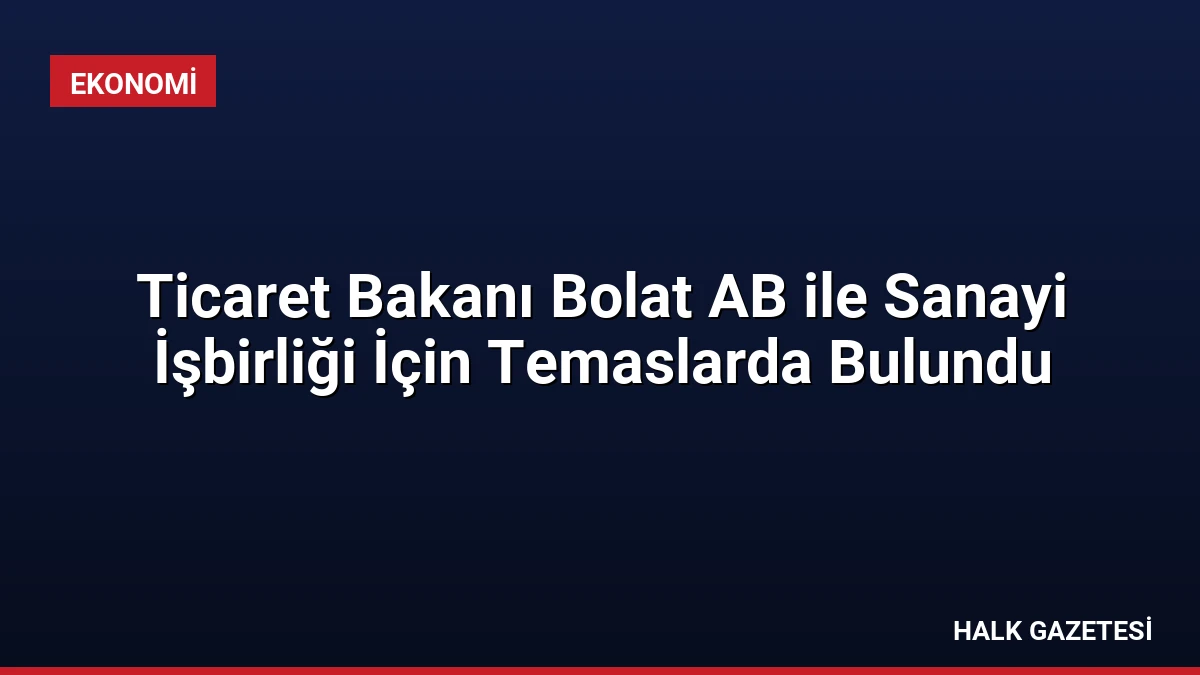 Ticaret Bakanı Bolat AB ile Sanayi İşbirliği İçin Temaslarda Bulundu