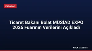 Ticaret Bakanı Bolat MÜSİAD EXPO 2026 Fuarının Verilerini Açıkladı