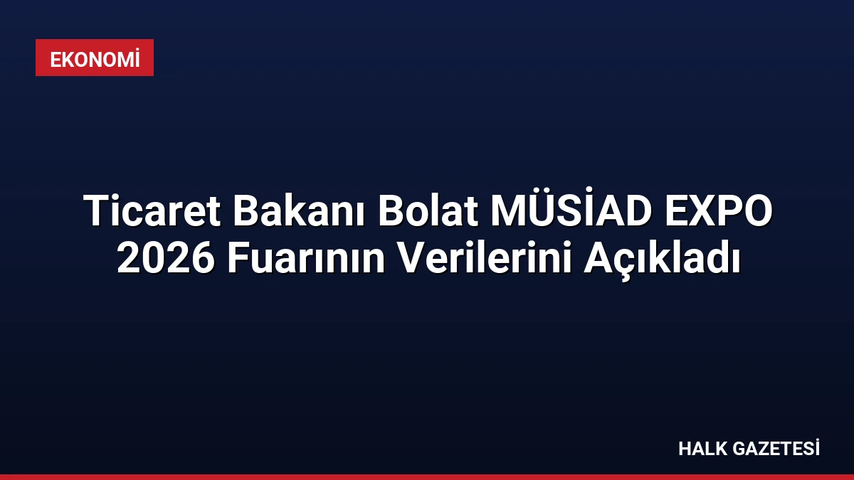 Ticaret Bakanı Bolat MÜSİAD EXPO 2026 Fuarının Verilerini Açıkladı