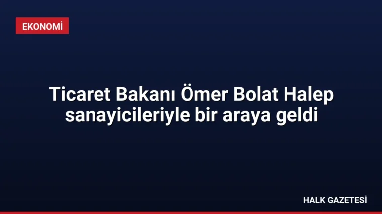 Ticaret Bakanı Ömer Bolat Halep sanayicileriyle bir araya geldi