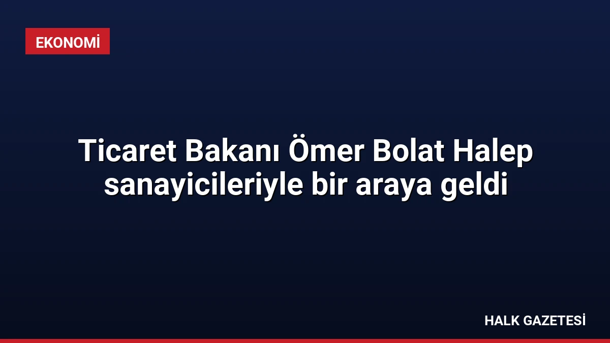 Ticaret Bakanı Ömer Bolat Halep sanayicileriyle bir araya geldi