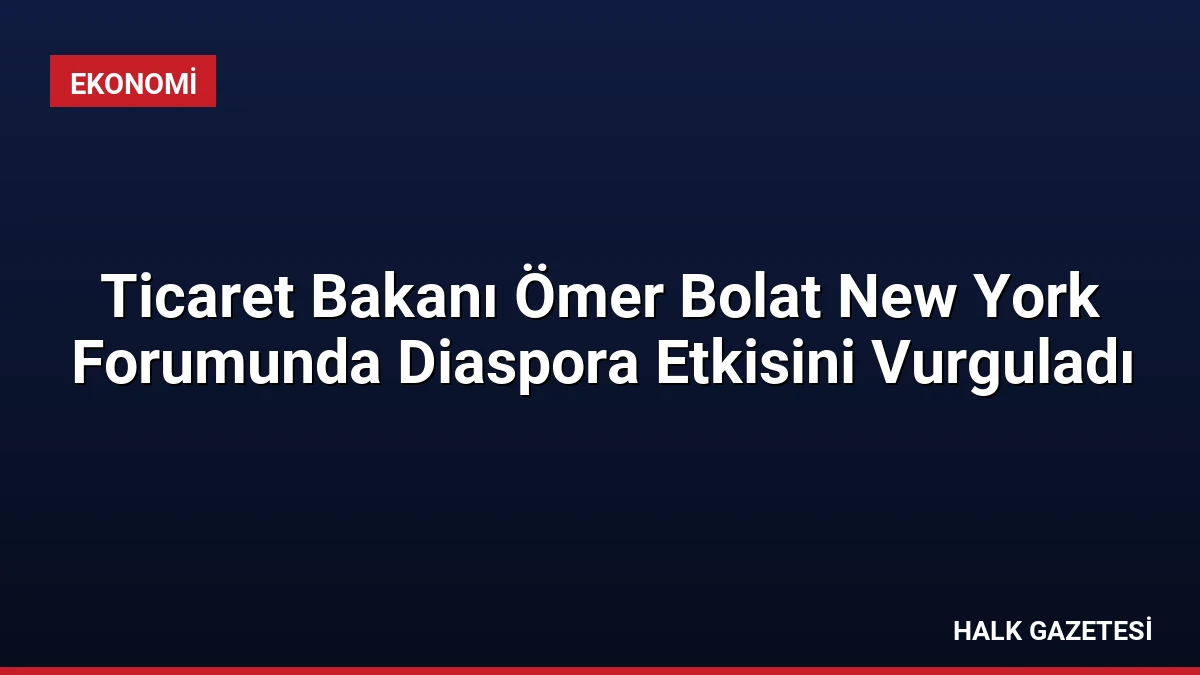 Ticaret Bakanı Ömer Bolat New York Forumunda Diaspora Etkisini Vurguladı