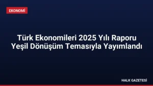 Türk Ekonomileri 2025 Yılı Raporu Yeşil Dönüşüm Temasıyla Yayımlandı