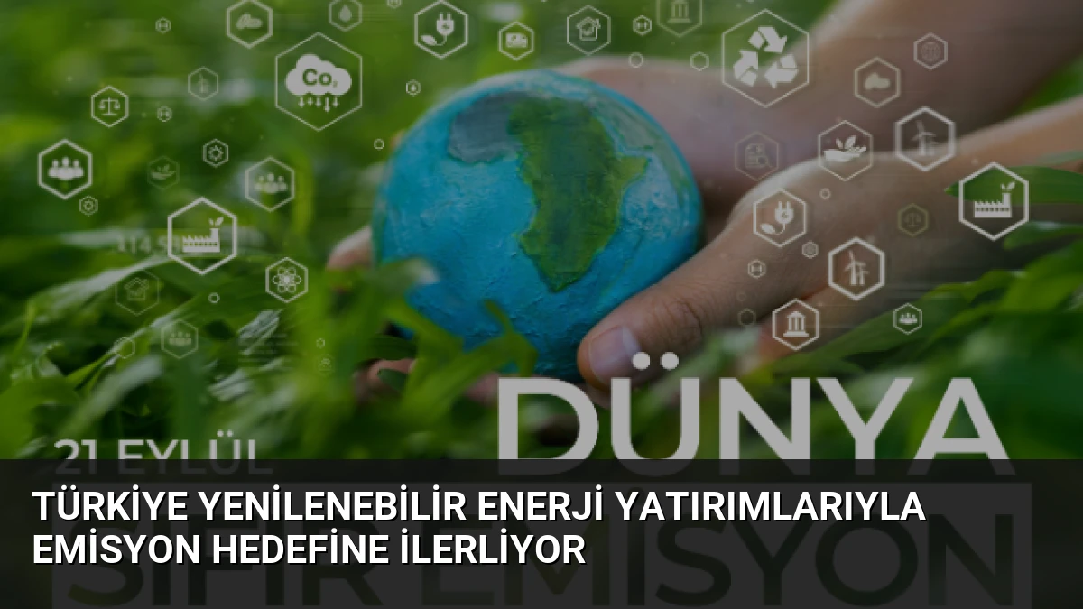 Türkiye Yenilenebilir Enerji Yatırımlarıyla Emisyon Hedefine İlerliyor