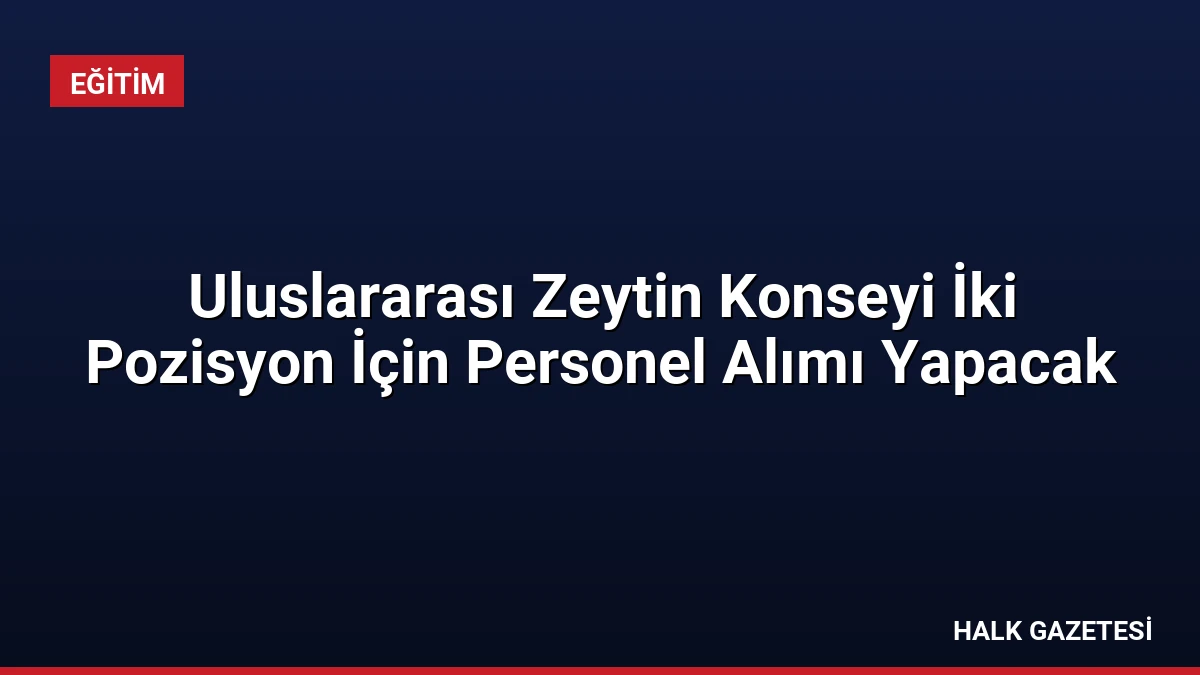 Uluslararası Zeytin Konseyi İki Pozisyon İçin Personel Alımı Yapacak