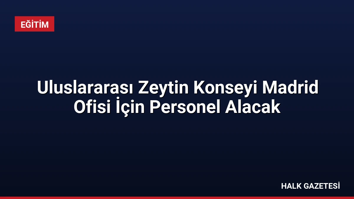 Uluslararası Zeytin Konseyi Madrid Ofisi İçin Personel Alacak
