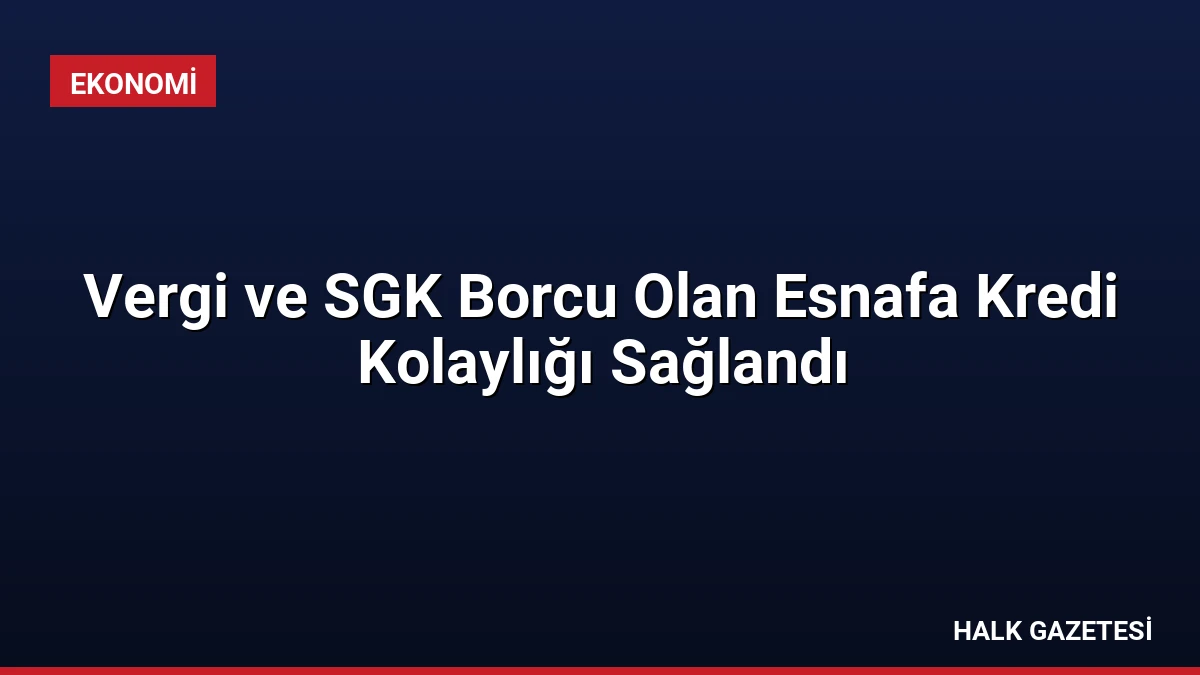 Vergi ve SGK Borcu Olan Esnafa Kredi Kolaylığı Sağlandı