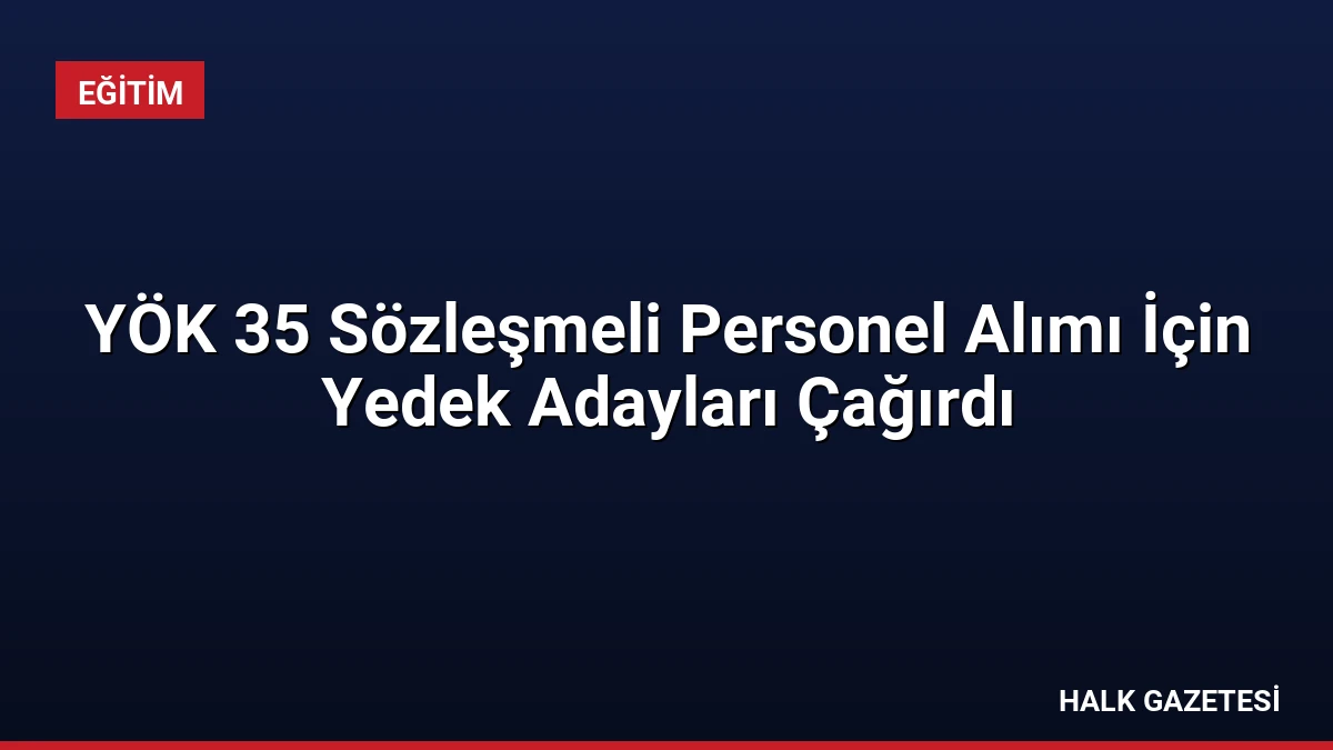 YÖK 35 Sözleşmeli Personel Alımı İçin Yedek Adayları Çağırdı