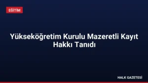 Yükseköğretim Kurulu Mazeretli Kayıt Hakkı Tanıdı