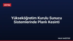 Yükseköğretim Kurulu Sunucu Sistemlerinde Planlı Kesinti