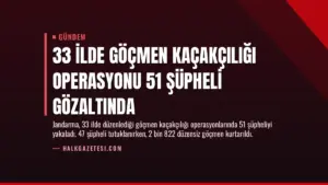 33 İlde Göçmen Kaçakçılığı Operasyonu 51 Şüpheli Gözaltında