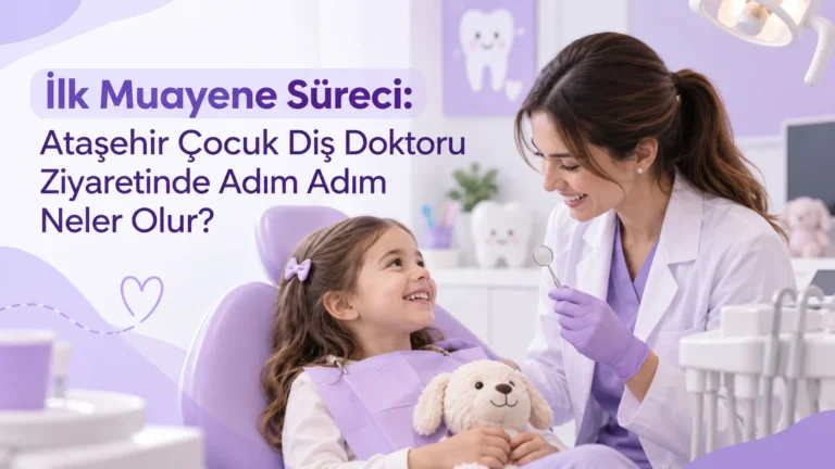 İlk Muayene Süreci: Ataşehir Çocuk Diş Doktoru Ziyaretinde Adım Adım Neler Olur?