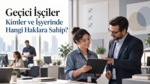 Geçici İşçiler Kimler ve İşyerinde Hangi Haklara Sahip?