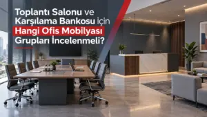 Toplantı Salonu ve Karşılama Bankosu İçin Hangi Ofis Mobilyası Grupları İncelenmeli?