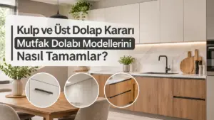 Kulp ve Üst Dolap Kararı Mutfak Dolabı Modellerini Nasıl Tamamlar?
