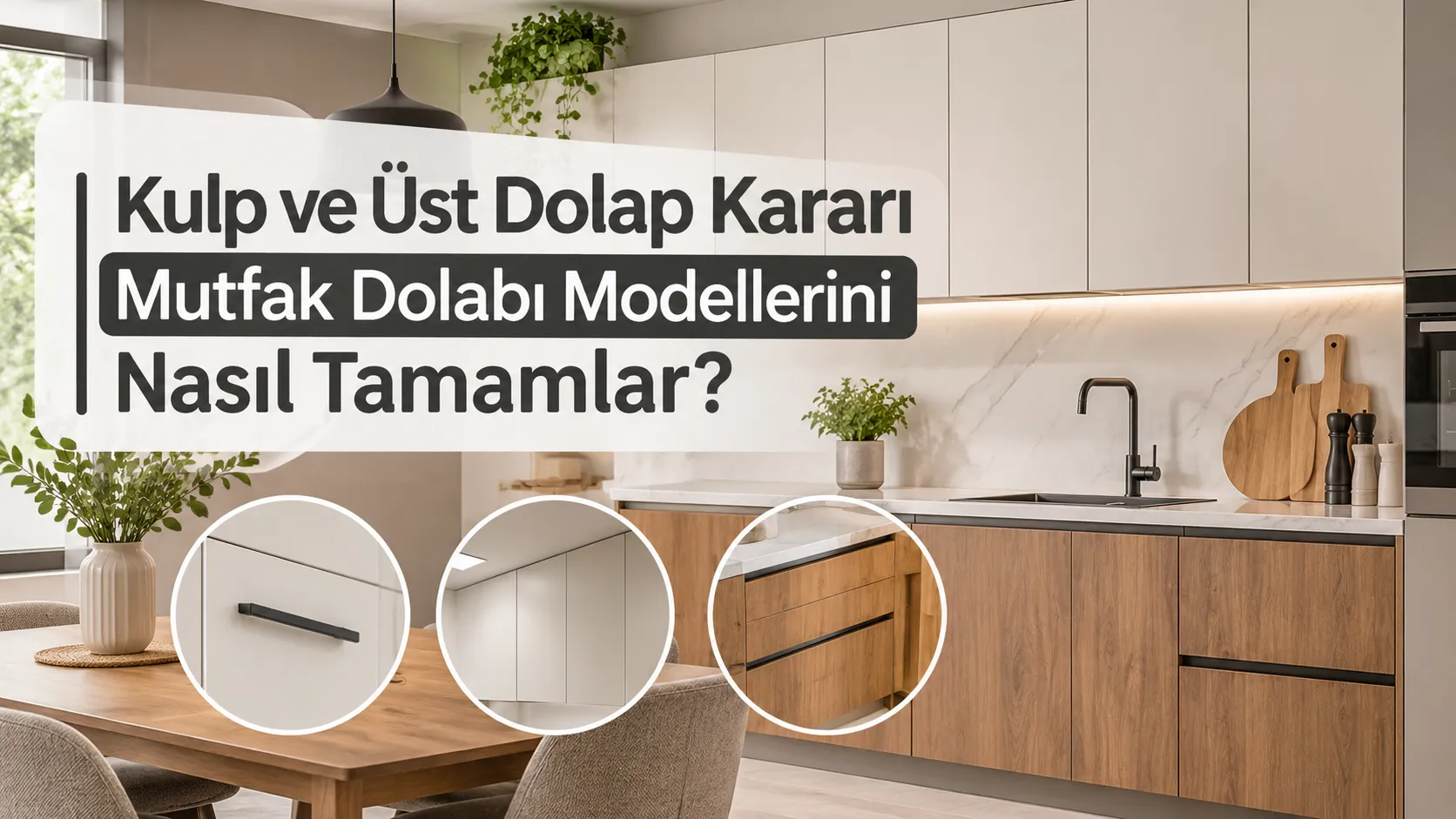 Kulp ve Üst Dolap Kararı Mutfak Dolabı Modellerini Nasıl Tamamlar?