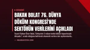 Bakan Bolat 76. Dünya Döküm Kongresi’nde Sektörün Verilerini Açıkladı
