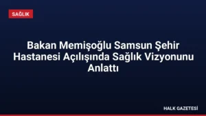 Bakan Memişoğlu Samsun Şehir Hastanesi Açılışında Sağlık Vizyonunu Anlattı
