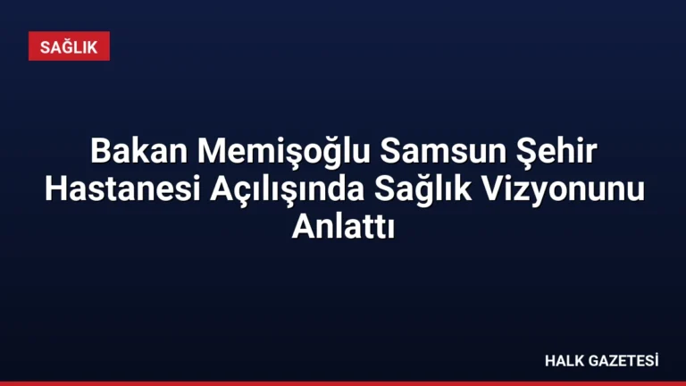 Bakan Memişoğlu Samsun Şehir Hastanesi Açılışında Sağlık Vizyonunu Anlattı