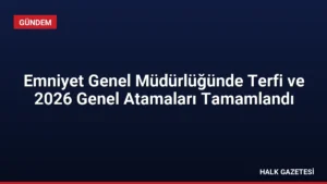 Emniyet Genel Müdürlüğünde Terfi ve 2026 Genel Atamaları Tamamlandı