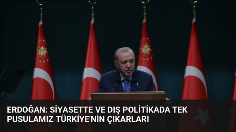 Erdoğan: Siyasette ve dış politikada tek pusulamız Türkiye’nin çıkarları