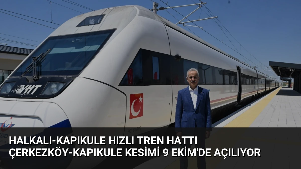 Halkalı-Kapıkule Hızlı Tren Hattı Çerkezköy-Kapıkule Kesimi 9 Ekim’de Açılıyor
