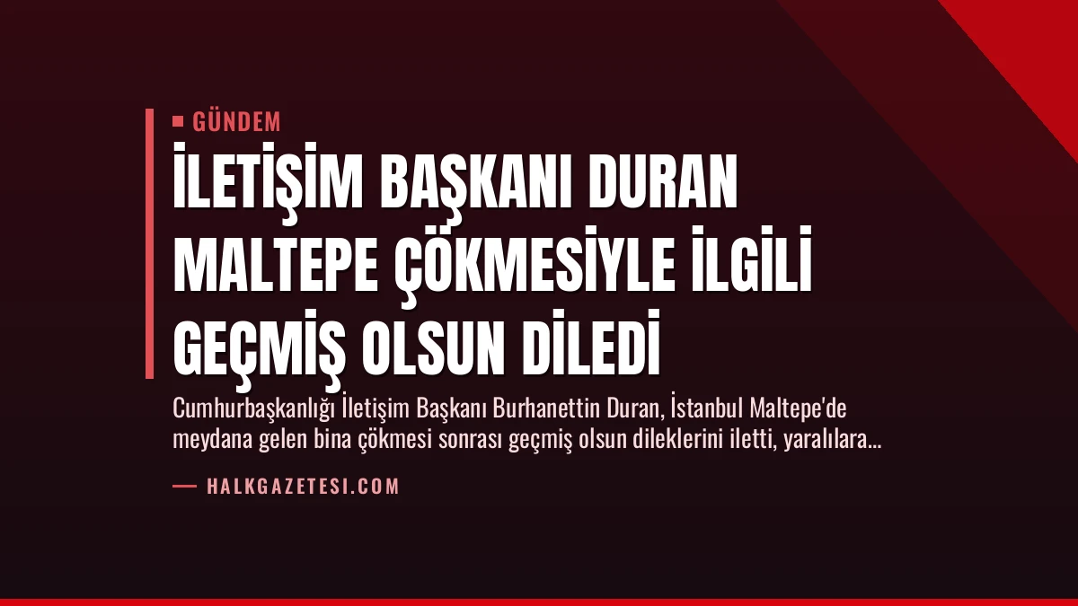 İletişim Başkanı Duran Maltepe Çökmesiyle İlgili Geçmiş Olsun Diledi