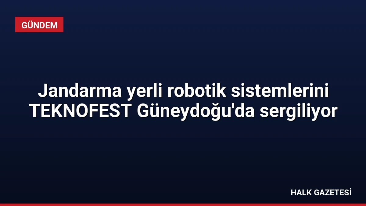 Jandarma yerli robotik sistemlerini TEKNOFEST Güneydoğu’da sergiliyor