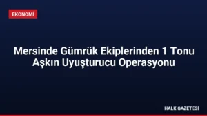 Mersinde Gümrük Ekiplerinden 1 Tonu Aşkın Uyuşturucu Operasyonu