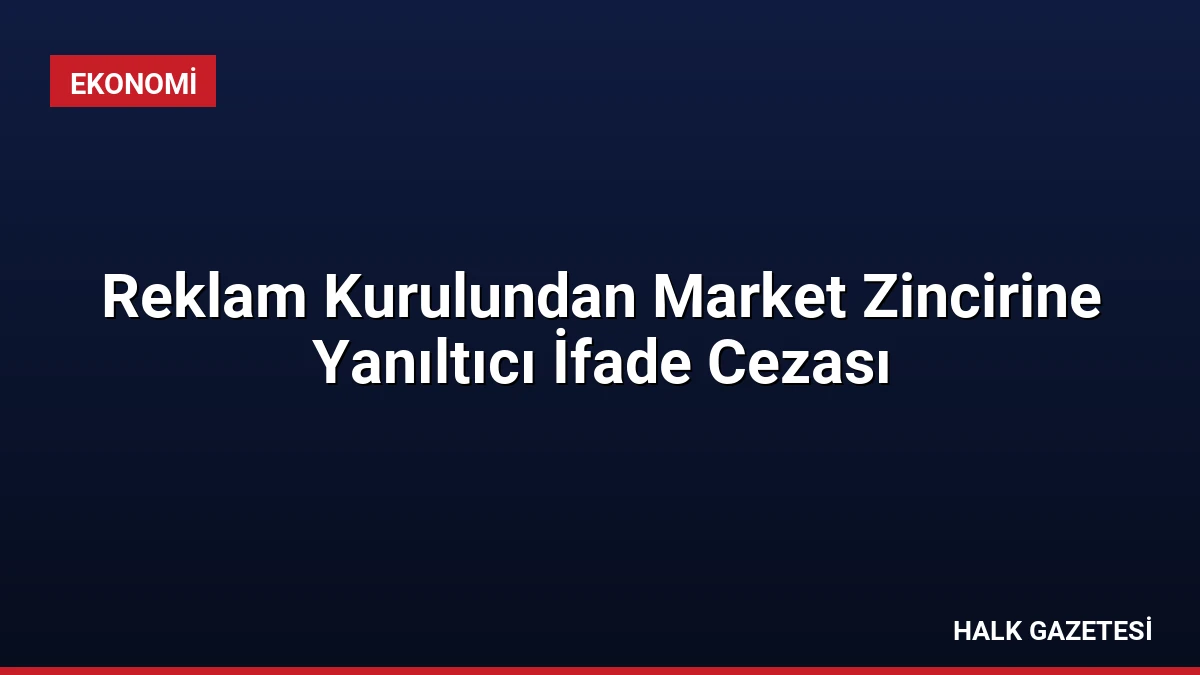 Reklam Kurulundan Market Zincirine Yanıltıcı İfade Cezası