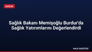 Sağlık Bakanı Memişoğlu Burdur’da Sağlık Yatırımlarını Değerlendirdi