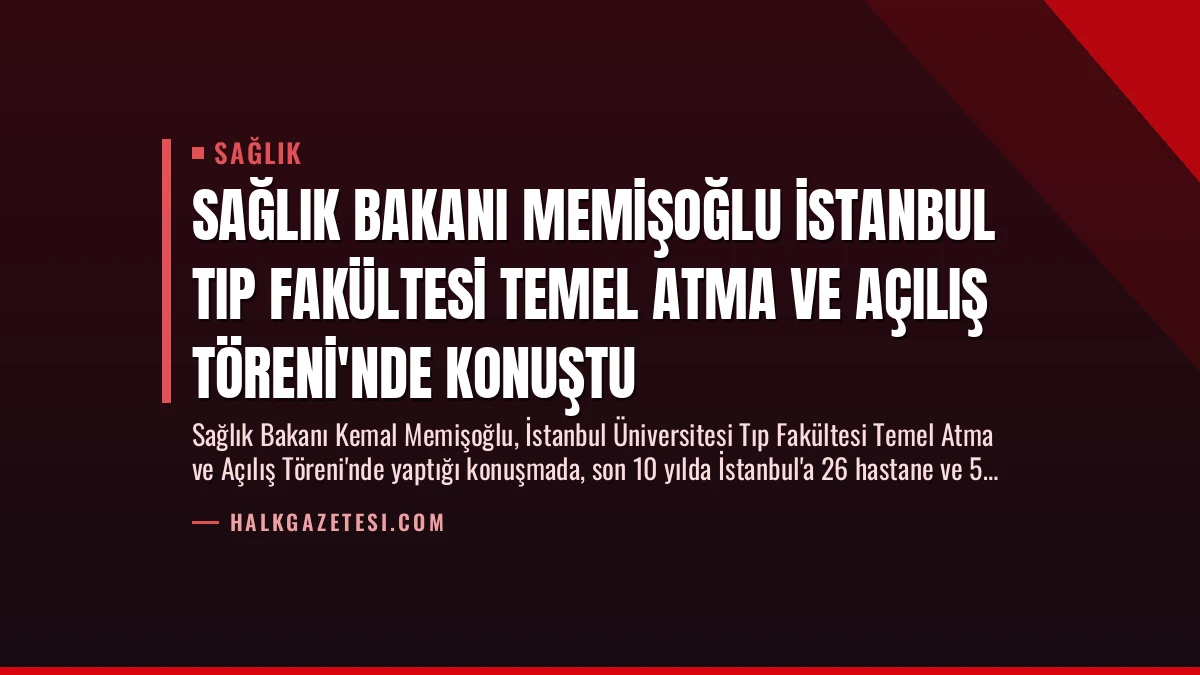 Sağlık Bakanı Memişoğlu İstanbul Tıp Fakültesi Temel Atma ve Açılış Töreni’nde Konuştu