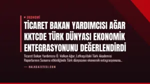 Ticaret Bakan Yardımcısı Ağar KKTCde Türk Dünyası Ekonomik Entegrasyonunu Değerlendirdi