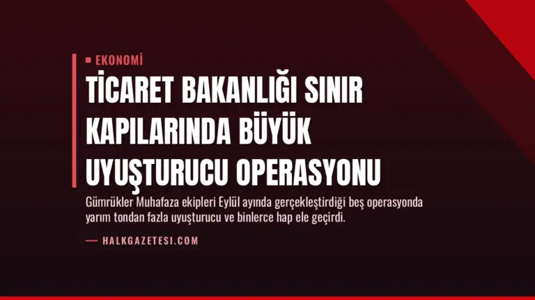 Ticaret Bakanlığı Sınır Kapılarında Büyük Uyuşturucu Operasyonu