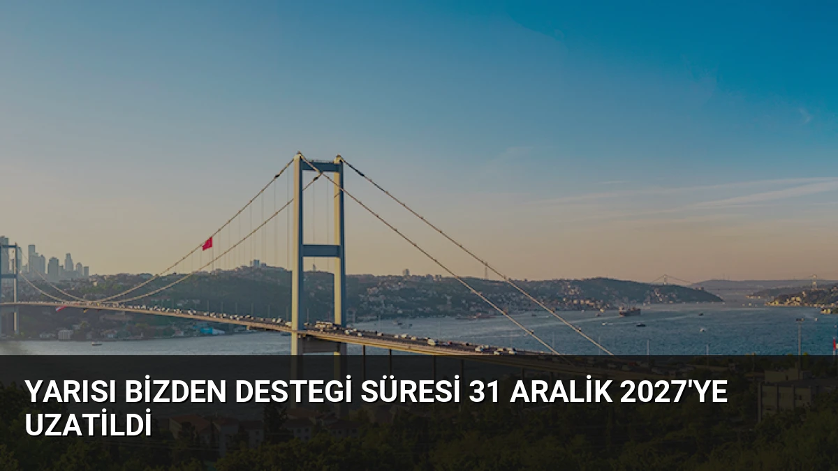 Yarısı Bizden Destegi Süresi 31 Aralik 2027’ye Uzatildi
